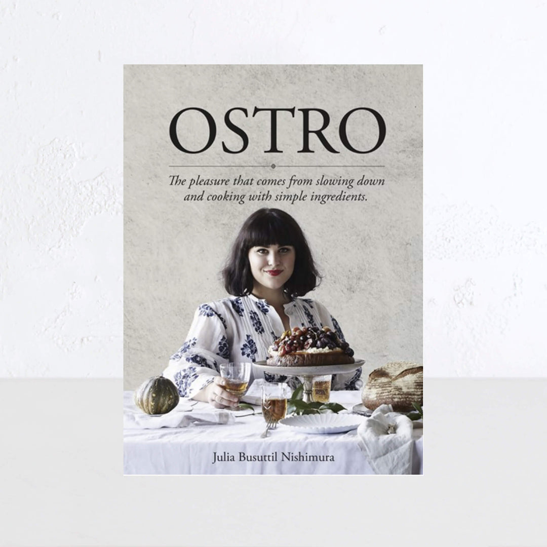 OSTRO: PLEASURE THAT COMES FROM SLOWING DOWN & COOKING WITH SIMPLE INGREDIENTS  |  JULIA BUSUTTIL NISHIMURA