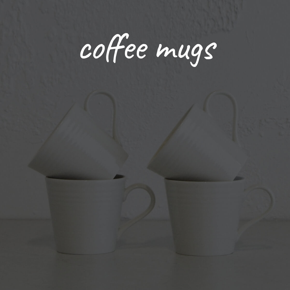 COFFEE MUGS  |  TEA CUPS