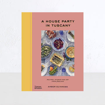 A HOUSE PARTY IN TUSCANY: RECIPES, STORIES AND ART FROM ARNIANO