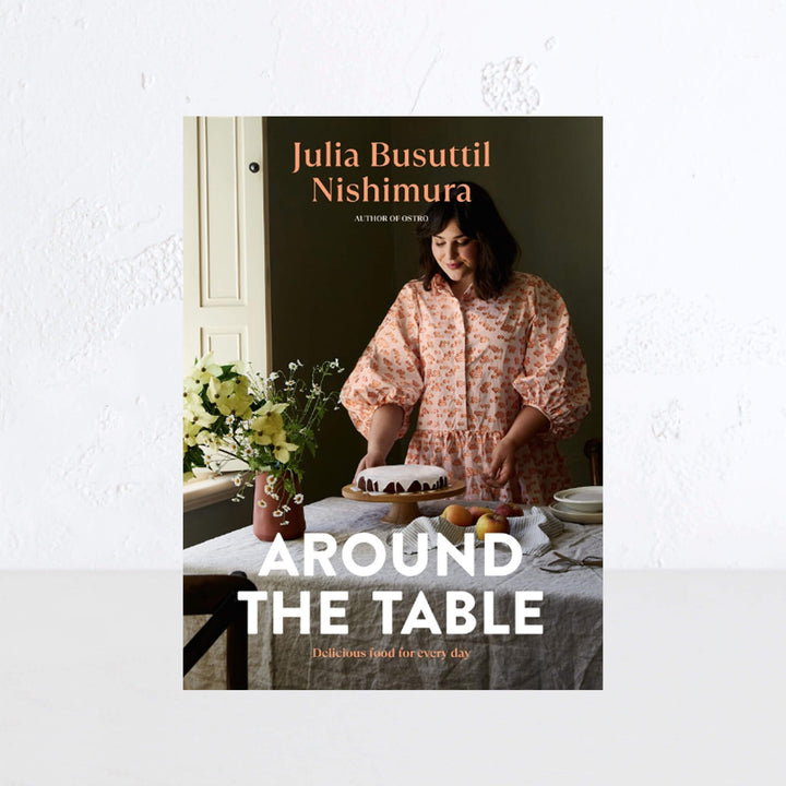 AROUND THE TABLE: DELICIOUS FOOD FOR EVERY DAY  |  JULIA BUSUTTIL NISHIMURA